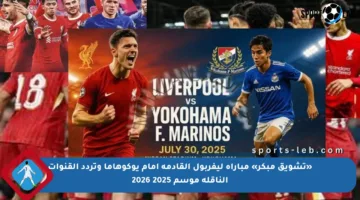 «تشويق مبكر» مباراة ليفربول القادمة أمام يوكوهاما وتردد القنوات الناقلة موسم 2025 2026